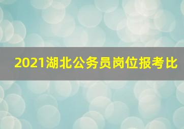 2021湖北公务员岗位报考比