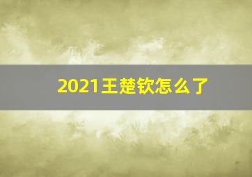 2021王楚钦怎么了