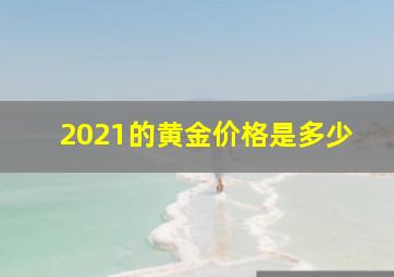 2021的黄金价格是多少