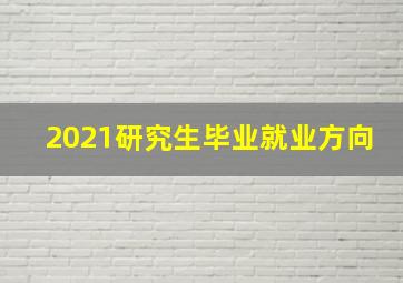 2021研究生毕业就业方向