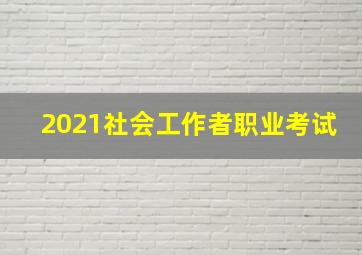 2021社会工作者职业考试