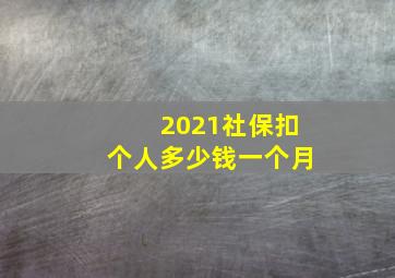 2021社保扣个人多少钱一个月