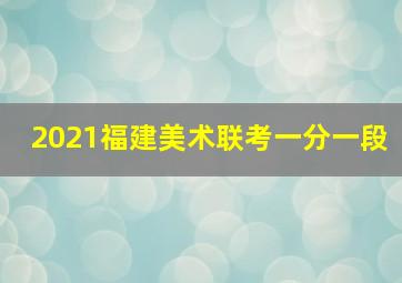 2021福建美术联考一分一段