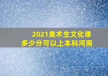 2021美术生文化课多少分可以上本科河南