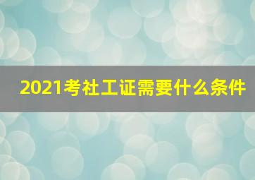 2021考社工证需要什么条件