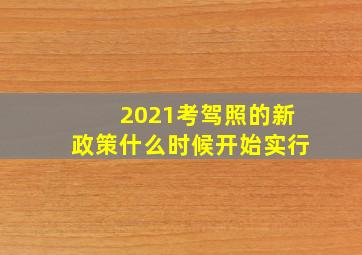 2021考驾照的新政策什么时候开始实行