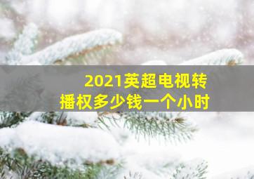 2021英超电视转播权多少钱一个小时