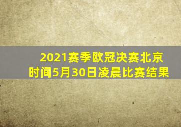 2021赛季欧冠决赛北京时间5月30日凌晨比赛结果