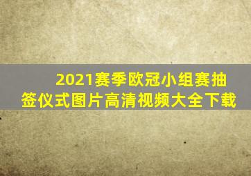 2021赛季欧冠小组赛抽签仪式图片高清视频大全下载