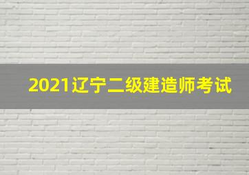 2021辽宁二级建造师考试