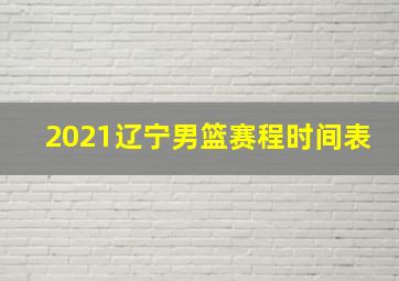 2021辽宁男篮赛程时间表