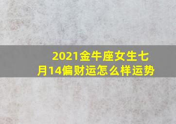 2021金牛座女生七月14偏财运怎么样运势