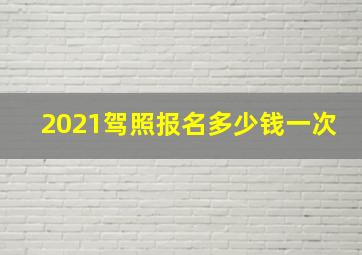 2021驾照报名多少钱一次