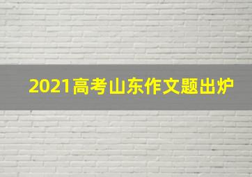 2021高考山东作文题出炉