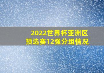 2022世界杯亚洲区预选赛12强分组情况