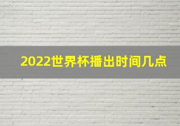 2022世界杯播出时间几点