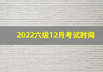 2022六级12月考试时间