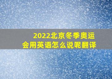 2022北京冬季奥运会用英语怎么说呢翻译