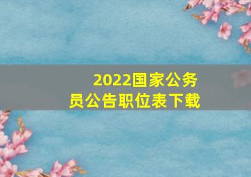 2022国家公务员公告职位表下载