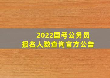 2022国考公务员报名人数查询官方公告