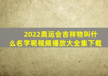 2022奥运会吉祥物叫什么名字呢视频播放大全集下载