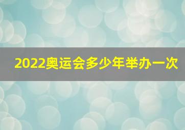 2022奥运会多少年举办一次