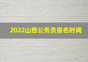 2022山西公务员报名时间