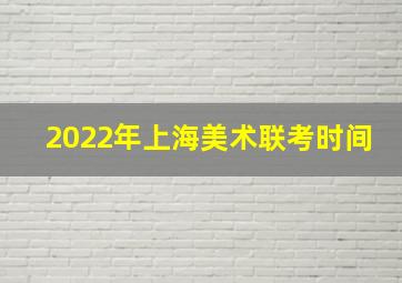 2022年上海美术联考时间