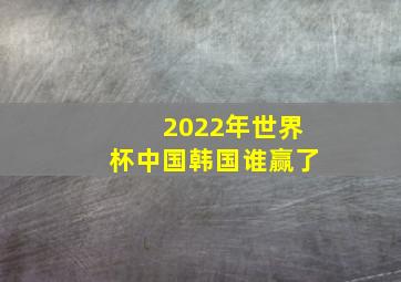 2022年世界杯中国韩国谁赢了