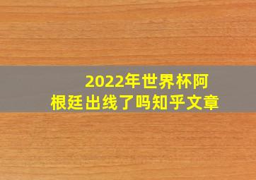 2022年世界杯阿根廷出线了吗知乎文章