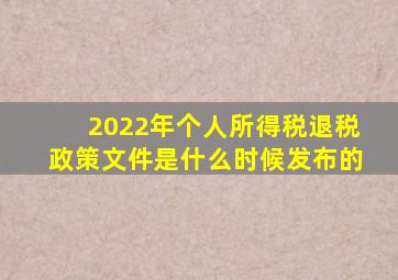 2022年个人所得税退税政策文件是什么时候发布的