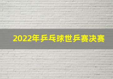 2022年乒乓球世乒赛决赛