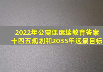 2022年公需课继续教育答案十四五规划和2035年远景目标