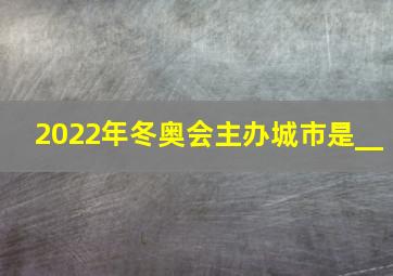 2022年冬奥会主办城市是__