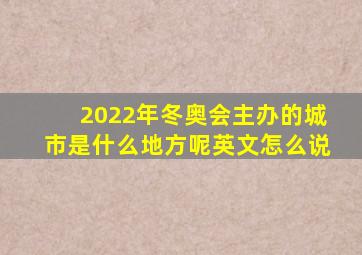 2022年冬奥会主办的城市是什么地方呢英文怎么说