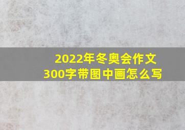 2022年冬奥会作文300字带图中画怎么写