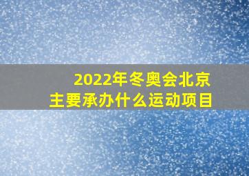 2022年冬奥会北京主要承办什么运动项目