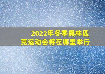 2022年冬季奥林匹克运动会将在哪里举行