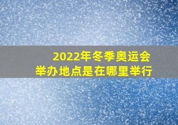 2022年冬季奥运会举办地点是在哪里举行