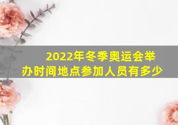 2022年冬季奥运会举办时间地点参加人员有多少