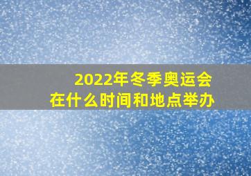 2022年冬季奥运会在什么时间和地点举办