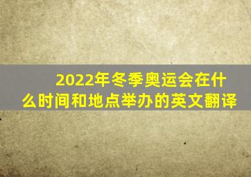 2022年冬季奥运会在什么时间和地点举办的英文翻译