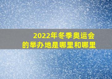 2022年冬季奥运会的举办地是哪里和哪里