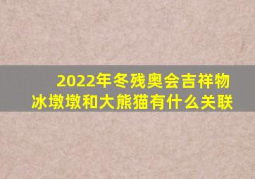 2022年冬残奥会吉祥物冰墩墩和大熊猫有什么关联