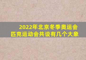 2022年北京冬季奥运会匹克运动会共设有几个大象