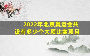 2022年北京奥运会共设有多少个大项比赛项目