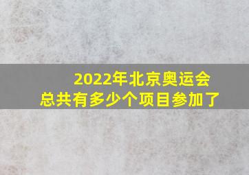 2022年北京奥运会总共有多少个项目参加了