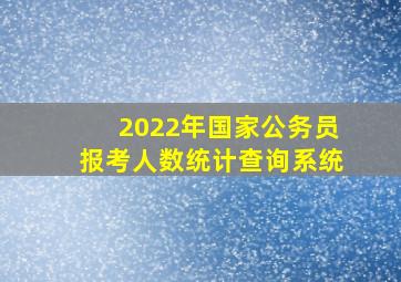 2022年国家公务员报考人数统计查询系统