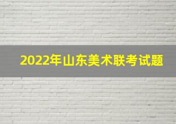 2022年山东美术联考试题