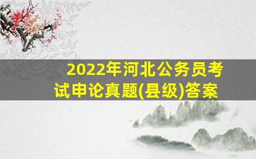 2022年河北公务员考试申论真题(县级)答案